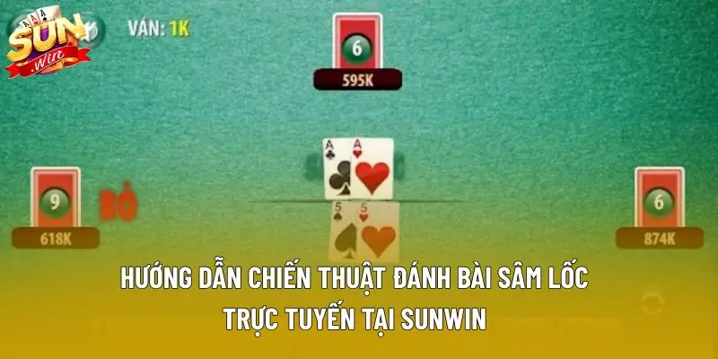 Hướng dẫn chiến thuật đánh bài sâm lốc trực tuyến tại Sunwin.