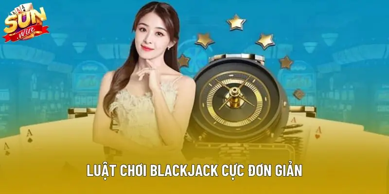 Luật chơi blackjack cực đơn giản Luật chơi blackjack cực đơn giản
