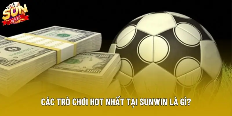 Các trò chơi hot nhất tại Sunwin là gì?