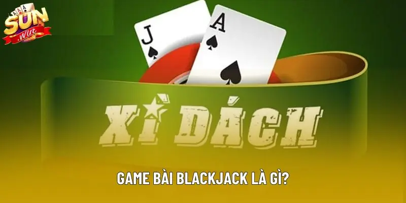 Game bài blackjack là gì? Game bài blackjack là gì?