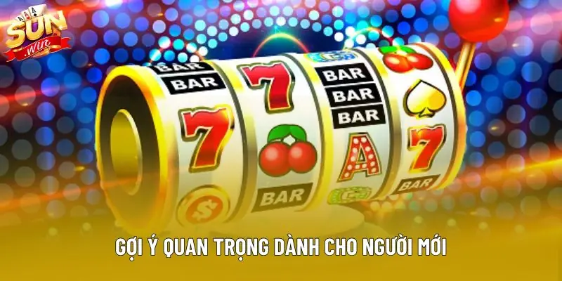 Gợi ý quan trọng dành cho người mới Gợi ý quan trọng dành cho người mới