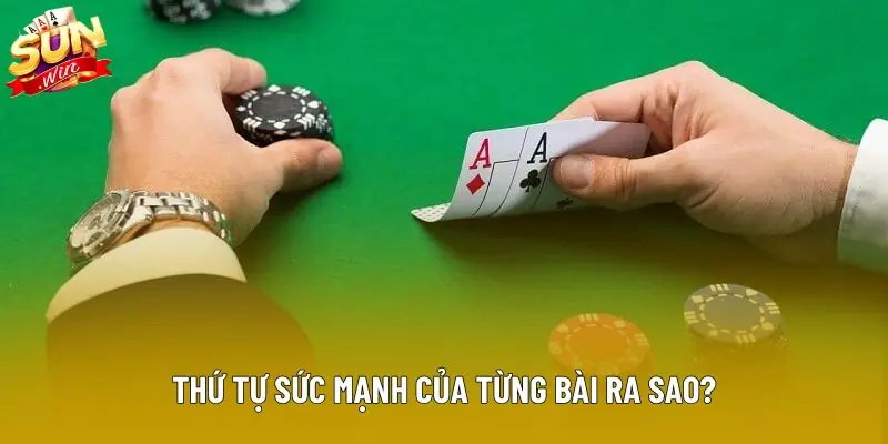 Thứ tự sức mạnh của từng bài ra sao? Thứ tự sức mạnh của từng bài ra sao?