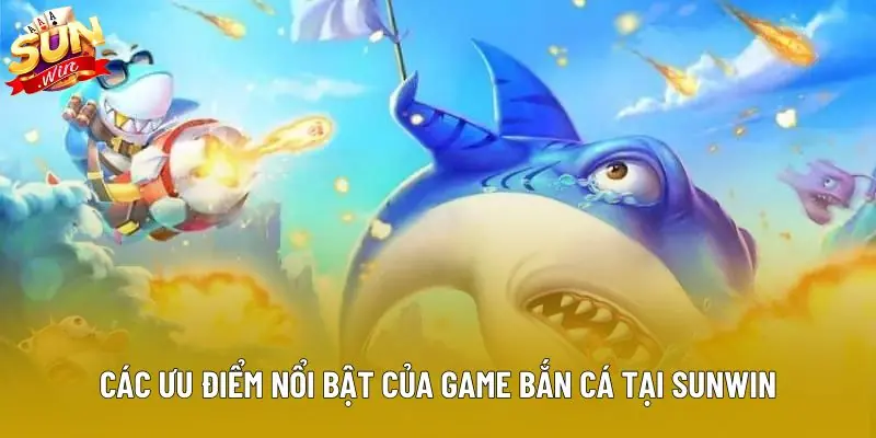 Các ưu điểm nổi bật của game bắn cá tại sunwin Các ưu điểm nổi bật của game bắn cá tại sunwin