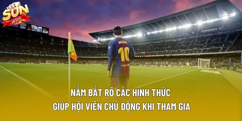 Nắm bắt rõ các hình thức giúp hội viên chủ động khi tham gia