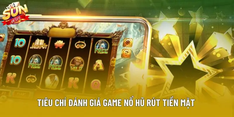 Tiêu chí đánh giá game nổ hũ rút tiền mặt 